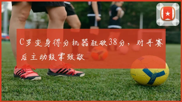 C罗变身得分机器狂砍38分,对手赛