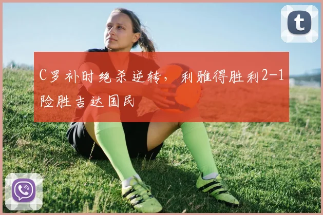 C罗补时绝杀逆转,利雅得胜利2-1险
