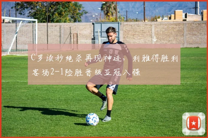 C罗读秒绝杀再现神迹,利雅得胜利
