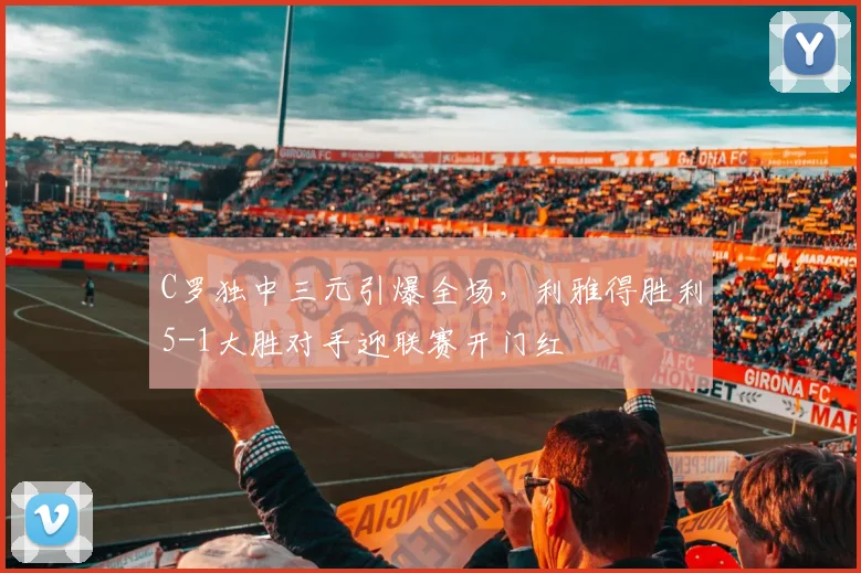 C罗独中三元引爆全场,利雅得胜利5